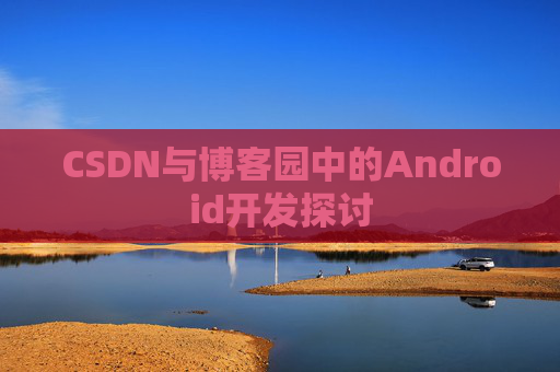 CSDN与博客园中的Android开发探讨